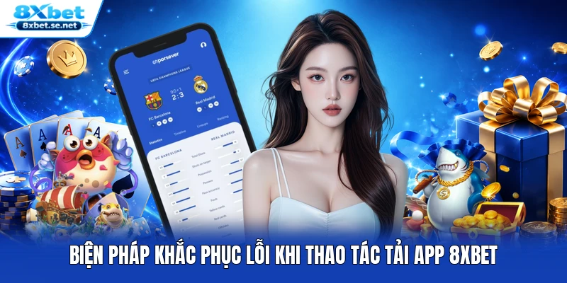Biện pháp khắc phục lỗi khi thao tác tải app 8XBET