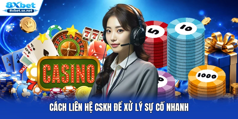 Cách liên hệ CSKH để xử lý sự cố nhanh