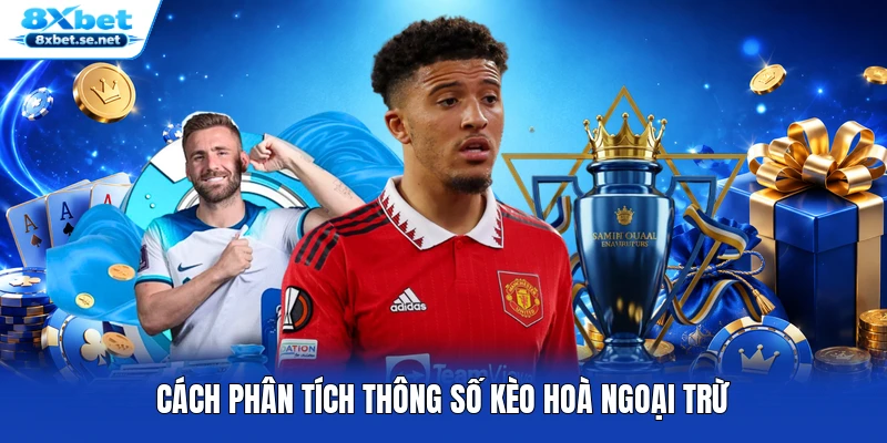 Cách phân tích thông số kèo hoà ngoại trừ