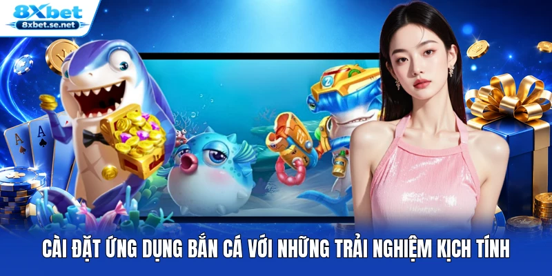 Cài đặt ứng dụng bắn cá với những trải nghiệm kịch tính