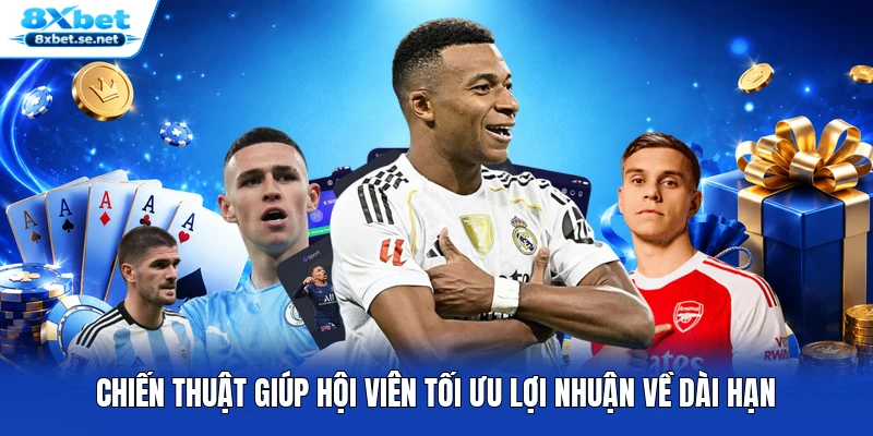 Chiến thuật giúp hội viên tối ưu lợi nhuận về dài hạn