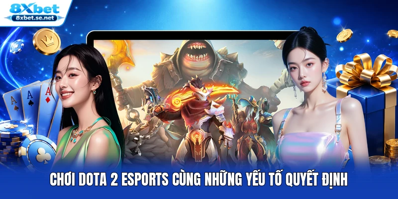 Chơi DOTA 2 Esports cùng những yếu tố quyết định