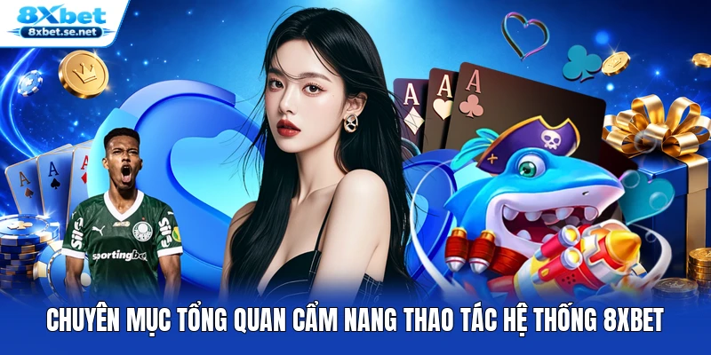Chuyên mục tổng quan cẩm nang thao tác hệ thống 8XBET