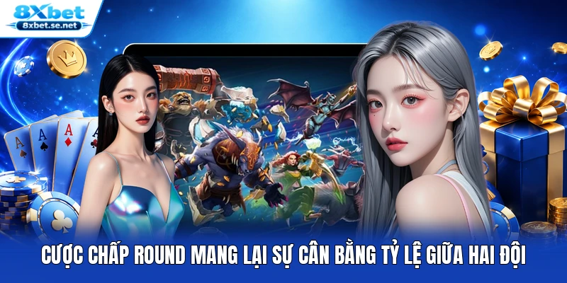 Cược chấp round mang lại sự cân bằng tỷ lệ giữa hai đội