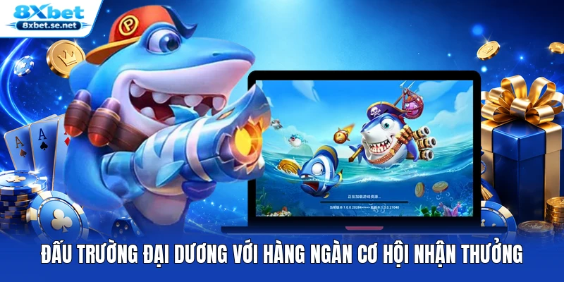 Đấu trường đại dương với hàng ngàn cơ hội nhận thưởng