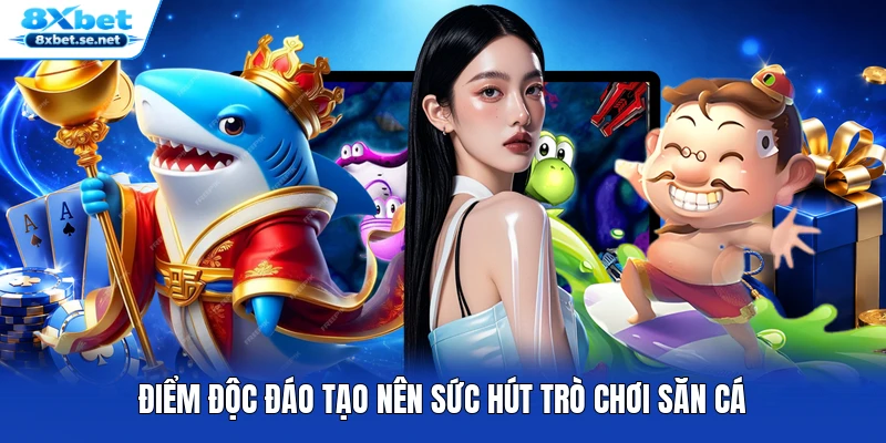 Điểm độc đáo tạo nên sức hút trò chơi săn cá