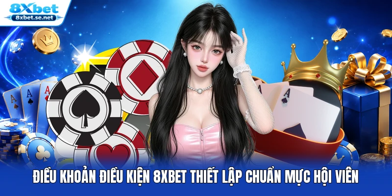 Điều khoản điều kiện 8XBET thiết lập chuẩn mực hội viên