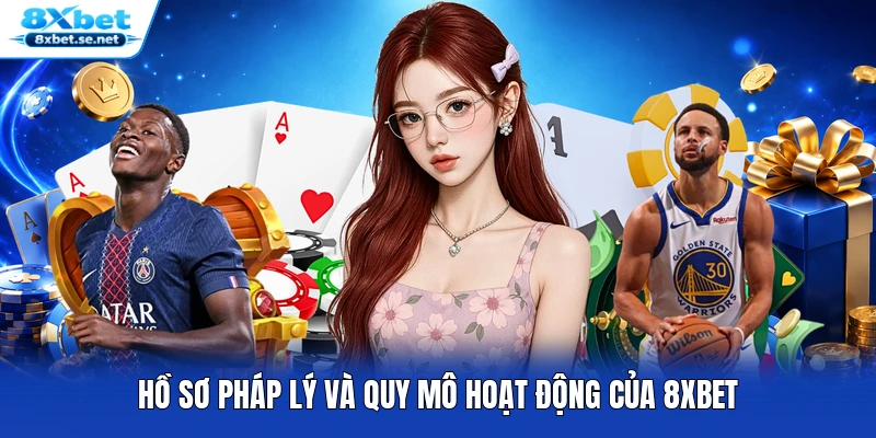 Hồ sơ pháp lý và quy mô hoạt động của 8XBET