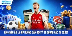 Kèo Châu Âu Là Gì? Hướng Dẫn Đọc Tỷ Lệ Chuẩn Xác Từ 8XBET