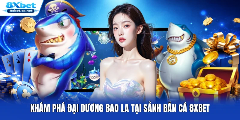 Khám phá đại dương bao la tại sảnh bắn cá 8XBET Khám phá đại dương bao la tại sảnh bắn cá 8XBET