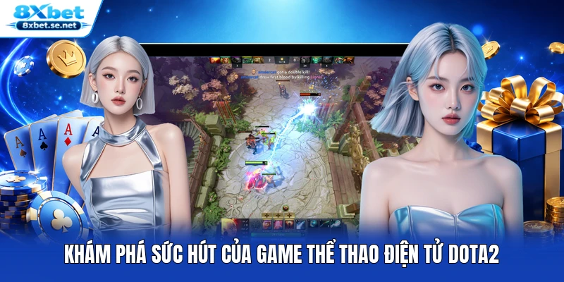 Khám phá sức hút của game thể thao điện tử DOTA2