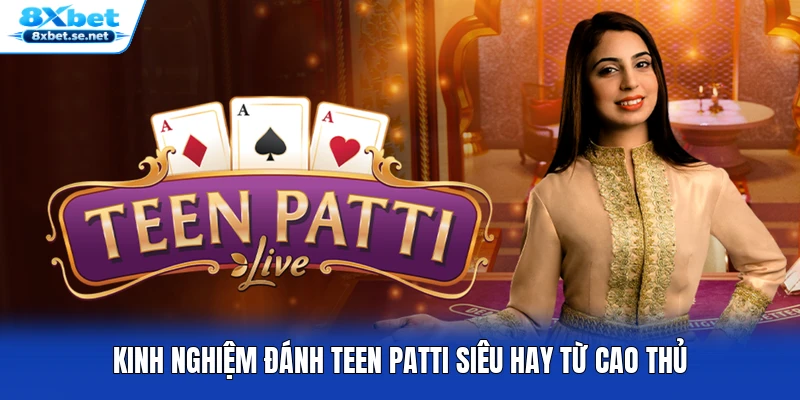 Kinh nghiệm đánh Teen Patti siêu hay từ cao thủ