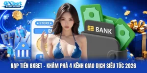 Nạp Tiền 8XBET - Khám Phá 4 Kênh Giao Dịch Siêu Tốc 2026