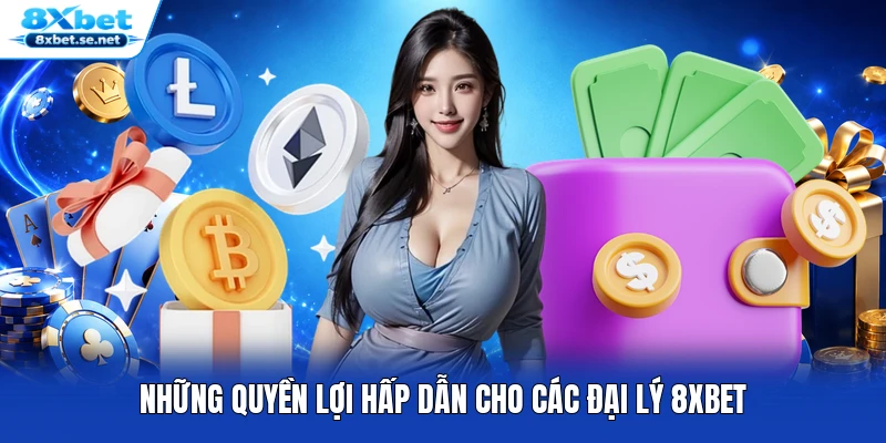 Những quyền lợi hấp dẫn cho các đại lý 8XBET