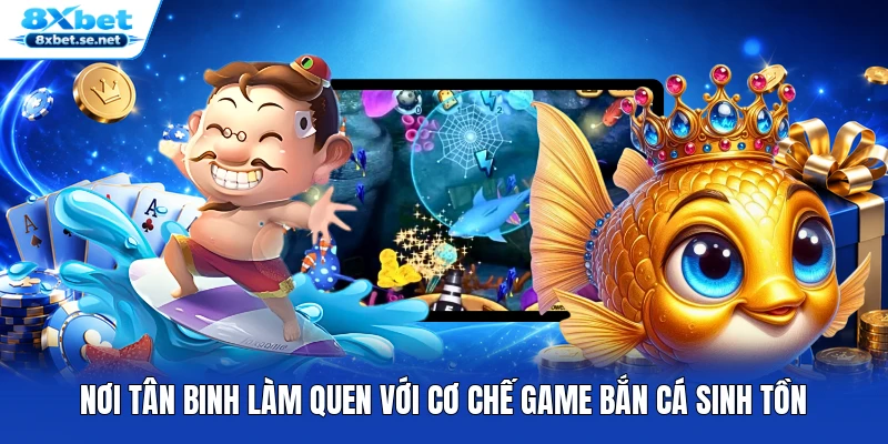 Nơi tân binh làm quen với cơ chế game bắn cá sinh tồn
