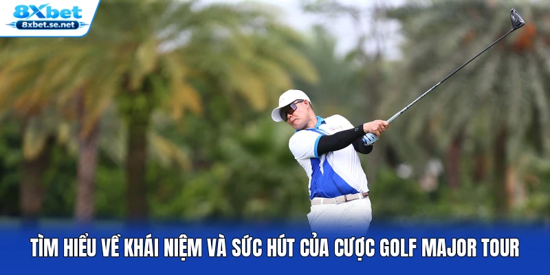 Tìm hiểu về khái niệm và sức hút của cược Golf Major Tour