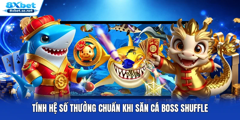 Tính hệ số thưởng chuẩn khi săn cá Boss Shuffle
