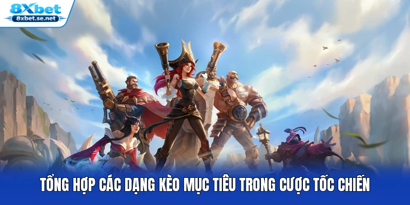 Tổng hợp các dạng kèo mục tiêu trong cược Tốc Chiến Tổng hợp các dạng kèo mục tiêu trong cược Tốc Chiến