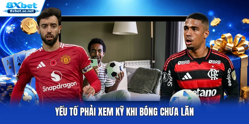 Yếu tố phải xem kỹ khi bóng chưa lăn